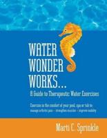 Water Wonder Works: A Guide to Therapeutic Water Exercises to Manage Arthritis Pain, Strengthen Muscles and Improve Mobility