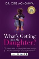 What's Getting Into My Daughter: 7 Golden Rules for Helping Her Thrive through the New Challenges of Young Womanhood