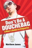 Don't be a Douchebag: A Man's Guide to Etiquette