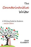 The Counterintuitive Writer: A Guide to Writing for Students ... and for Others