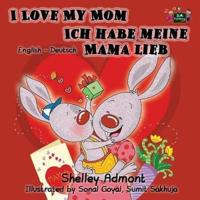 I Love My Mom Ich habe meine Mama lieb: English German Bilingual Edition