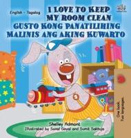 I Love to Keep My Room Clean Gusto Kong Panatilihing Malinis ang Aking Kuwarto: English Tagalog Bilingual Edition