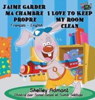 J'aime garder ma chambre propre I Love to Keep My Room Clean : French English Bilingual Book