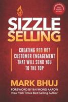 SIZZLE SELLING: Creating Red Hot Customer Engagement That Will Send YOU To The Top