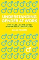 Understanding Gender at Work: How to Use, Lose and Expose Blind Spots for Career Success