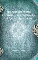 The Phantom World: The History and Philosophy of Spirits, Apparitions