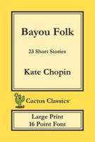 Bayou Folk (Cactus Classics Large Print): 23 Short Stories; 16 Point Font; Large Text; Large Type
