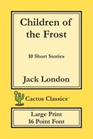Children of the Frost (Cactus Classics Large Print): 10 Short Stories; 16 Point Font; Large Text; Large Type
