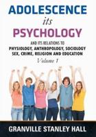 Adolescence its Psychology: Its Relations to Physiology, Anthropology, Sociology, Sex, Crime, Religion, and Education - Volume. 1