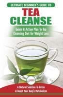 Tea Cleanse: The Ultimate Beginner's Guide & Action Plan To Tea Cleansing Diet for Weight Loss - A Natural Solution To Detox & Boost Your Body's Metabolism (Detoxification, Detox, Fat Loss, Green Tea)