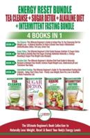 Energy Reset Bundle: Tea Cleanse, Sugar Detox, Alkaline Diet, Intermittent Fasting - 4 Books In 1: Ultimate Beginner's Book Collection to Naturally Lose Weight, Reset & Boost Your Body's Energy Level