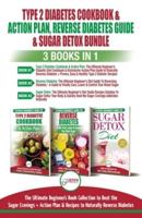 Type 2 Diabetes Cookbook & Action Plan, Reverse Diabetes Guide & Sugar Detox - 3 Books in 1 Bundle: Ultimate Beginner's Book Collection to Beat Sugar Cravings + Recipes To Naturally Reverse Diabetes
