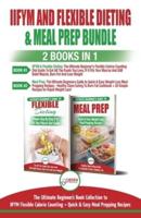 IIFYM and Flexible Dieting & Meal Prep - 2 Books in 1 Bundle: The Ultimate Beginner's Diet Bundle Guide to IIFYM Flexible Calorie Counting + Quick & Easy Meal Prepping Recipes