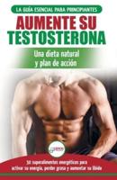 Dieta de testosterona: Guía para principiantes y plan de acción: 30 alimentos naturales que aumentan su energía, pierden peso y libido (Libro en español / Testosterone Diet Spanish Book)