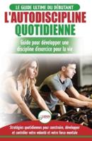 L'Autodiscipline Quotidienne: Guide du débutant pour apprendre à développer les habitudes a la discipline d'exercice et atteindre tes objectifs (Livre ... Self-Discipline French Book) (French Edition)