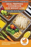 Meal Prepping Cookbook for Weight Loss: The Ultimate Beginners Guide to Meal Prep Recipes To Make Ahead of Time - 75 Quick & Easy Packable Breakfasts, Grab & Go Lunches, Fat Burning Dinners Meal Plans