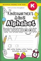 The Kindergartener's A to Z Alphabet Workbook: (Ages 5-6) ABC Letter Guides, Letter Tracing, Activities, and More! (Backpack Friendly 6"x9" Size)