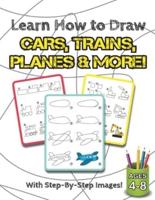 Learn How to Draw Cars, Trains, Planes &amp; More!: (Ages 4-8) Step-By-Step Drawing Activity Book for Kids (How to Draw Book)