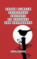 Seven Simple Spiritual Secrets to Success and Abundance