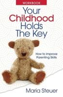 Your Childhood Holds the Key Workbook: How to Improve Parenting Skills