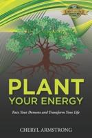 Plant Your Energy : Face Your Demons and Transform Your Life
