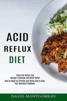 Acid Reflux Diet: How to Adopt an Effettive Acid Reflux Diet to Stop Your Heartburn Problems (Paleo and Gluten-free Recipes to Manage and Relief Reflux)