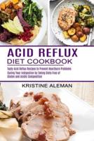 Acid Reflux Diet Cookbook: Tasty Acid Reflux Recipes to Prevent Heartburn Problems (Curing Your Indigestion by Taking Diets Free of Gluten and Acidic Composition)
