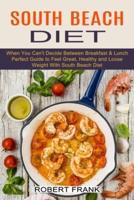 South Beach Diet: When You Can't Decide Between Breakfast & Lunch (Perfect Guide to Feel Great, Healthy and Loose Weight With South Beach Diet)
