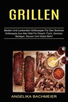 Grillen: Besten Und Leckersten Grillrezepte Für Den Sommer (Grillrezepte Aus Aller Welt Für Fleisch, Fisch, Gemüse, Beilagen, Saucen Und Vieles Mehr!)