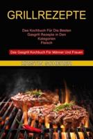 Grillrezepte: Das Gasgrill Kochbuch Für Männer Und Frauen (Das Kochbuch Für Die Besten Gasgrill Rezepte in Den Kategorien Fleisch)