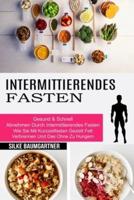 Intermittierendes Fasten: Wie Sie Mit Kurzzeitfasten Gezielt Fett Verbrennen Und Das Ohne Zu Hungern (Gesund & Schnell Abnehmen Durch Intermittierendes Fasten)
