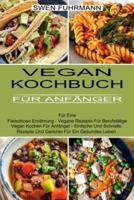Vegan Kochbuch Für Anfänger: Für Eine Fleischlose Ernährung - Vegane Rezepte Für Berufstätige (Vegan Kochen Für Anfänger - Einfache Und Schnelle Rezepte Und Gerichte Für Ein Gesundes Leben)