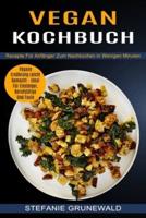 Vegan Kochbuch: Vegane Ernährung Leicht Gemacht - Ideal Für Einsteiger, Berufstätige Und Faule (Rezepte Für Anfänger Zum Nachkochen in Wenigen Minuten)