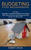Budgeting for Beginners: Cut Your Expenses in Half and Double Your Income (Easy Tips to Set Up an Easy Budget and Start Saving Your Money Now)
