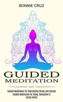 Guided Meditation: Guided Meditation for Sleep, Relaxation & Stress Relief (Guided Meditation for Overcoming Stress and Anxiety)
