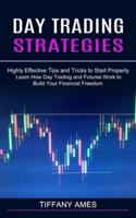 Day Trading Strategies: Learn How Day Trading and Futures Work to Build Your Financial Freedom (Highly Effective Tips and Tricks to Start Properly)