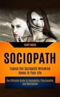 Sociopath: The Ultimate Guide to Sociopathy, Psychopathy, and Narcissism (Expose the Sociopath Wreaking Havoc in Your Life)