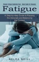 Fatigue: A Step-by-step Guide to Pausing the Adrenals and Balancing the Cortisol (Chronic Fatigue Syndrome Cure - Basic Guide for Recovery)