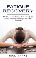 Fatigue Recovery: Burnout and Compassion Fatigue Prevention Techniques (The Step-by-step Healing Companion Guide)