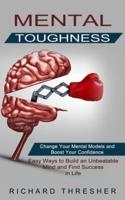 Mental Toughness: Change Your Mental Models and Boost Your Confidence (Easy Ways to Build an Unbeatable Mind and Find Success in Life)