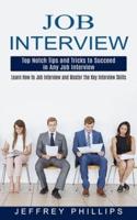 Job Interview: Top Notch Tips and Tricks to Succeed in Any Job Interview (Learn How to Job Interview and Master the Key Interview Skills!)