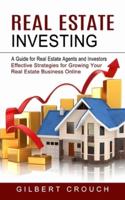 Real Estate Investing: A Guide for Real Estate Agents and Investors (Effective Strategies for Growing Your Real Estate Business Online)