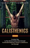 Calisthenics: Complete Step by Step Workout Guide to Build Strength (Accelerated Beginner's Guide to Calisthenics and Strength)