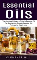 Essential Oils: The Complete Reference Guide to Essential Oil (The Step-by-step Guide to Essential Oils From a-z for Weight Loss)