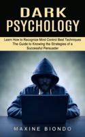 Dark Psychology: Learn How to Recognize Mind Control Best Techniques (The Guide to Knowing the Strategies of a Successful Persuader)