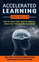 Accelerated Learning: How to Learn Fast, Improve Memory, Save Your Time and Be Successful (Simple Tricks to Explode Your Reading Speed and Comprehension For Accelerated Learning)