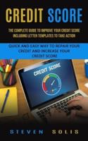 Credit Score: The Complete Guide to Improve Your Credit Score Including Letter Templates to Take Action (Quick and Easy Way to Repair Your Credit and Increase Your Credit Score)