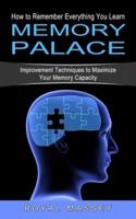Memory Palace: How to Remember Everything You Learn (Improvement Techniques to Maximize Your Memory Capacity)
