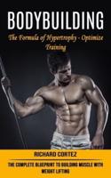 Bodybuilding: The Formula of Hypertrophy - Optimize Training (The Complete Blueprint to Building Muscle With Weight Lifting)