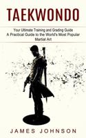 Taekwondo: Your Ultimate Training and Grading Guide (A Practical Guide to the World's Most Popular Martial Art)